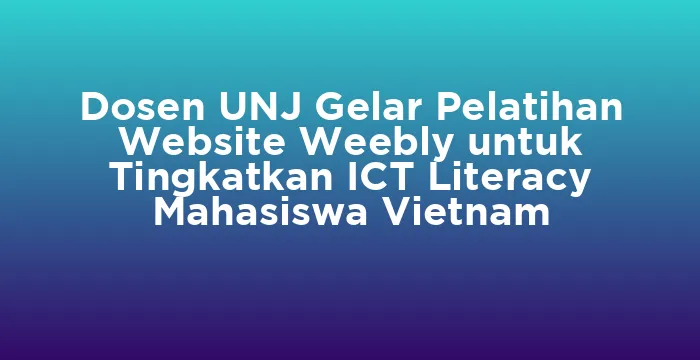 Featured image for Dosen UNJ Gelar Pelatihan Website Weebly untuk Tingkatkan ICT Literacy Mahasiswa Vietnam