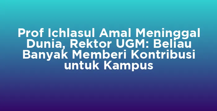 Featured image for Prof Ichlasul Amal Meninggal Dunia, Rektor UGM: Beliau Banyak Memberi Kontribusi untuk Kampus