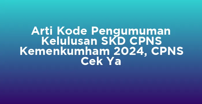 Featured image for Arti Kode Pengumuman Kelulusan SKD CPNS Kemenkumham 2024, CPNS Cek Ya
