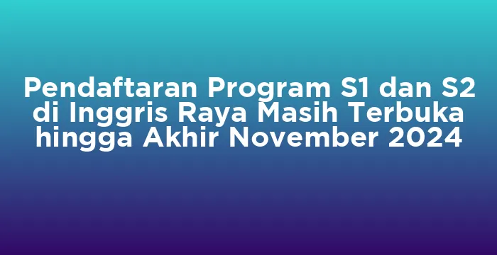 Featured image for Pendaftaran Program S1 dan S2 di Inggris Raya Masih Terbuka hingga Akhir November 2024