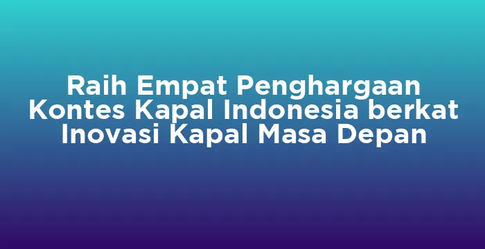 Featured image for Raih Empat Penghargaan Kontes Kapal Indonesia berkat Inovasi Kapal Masa Depan