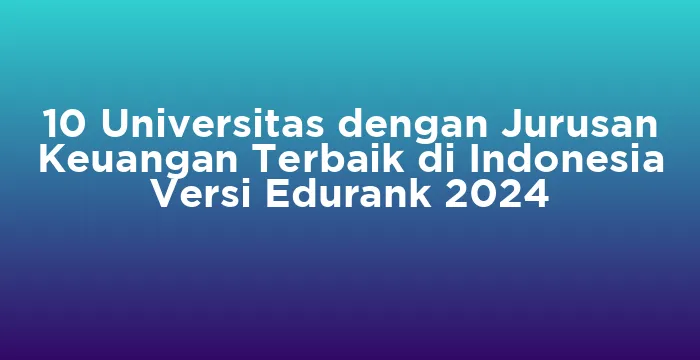 Featured image for 10 Universitas dengan Jurusan Keuangan Terbaik di Indonesia Versi Edurank 2024
