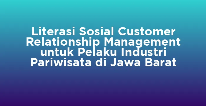 Featured image for Literasi Sosial Customer Relationship Management untuk Pelaku Industri Pariwisata di Jawa Barat