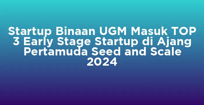 Featured image for Startup Binaan UGM Masuk TOP 3 Early Stage Startup di Ajang Pertamuda Seed and Scale 2024