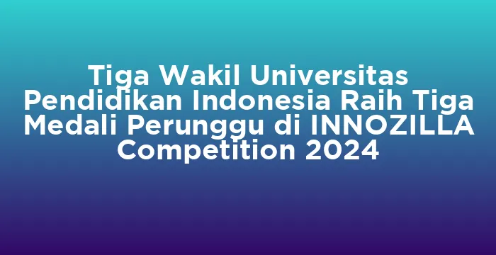 Featured image for Tiga Wakil Universitas Pendidikan Indonesia Raih Tiga Medali Perunggu di INNOZILLA Competition 2024