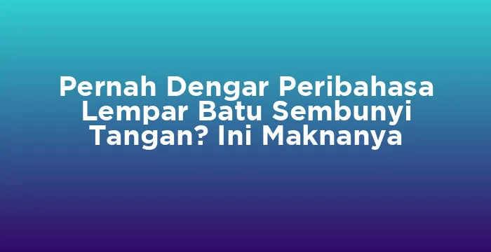 Featured image for Pernah Dengar Peribahasa Lempar Batu Sembunyi Tangan? Ini Maknanya