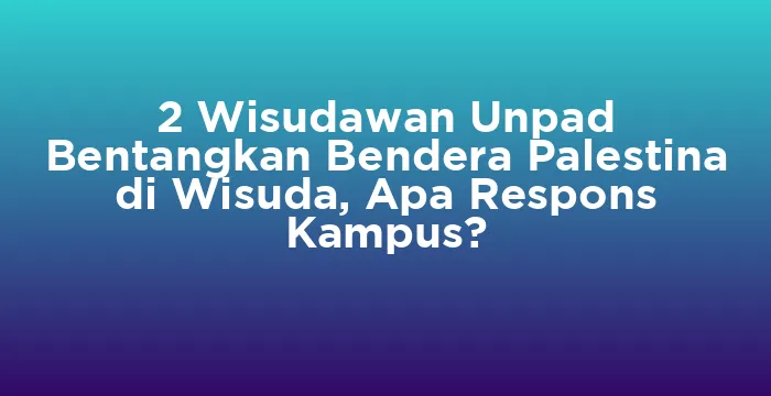 Featured image for 2 Wisudawan Unpad Bentangkan Bendera Palestina di Wisuda, Apa Respons Kampus?