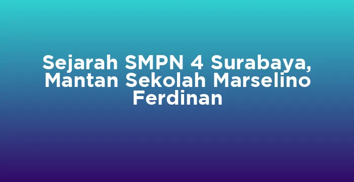 Featured image for Sejarah SMPN 4 Surabaya, Mantan Sekolah Marselino Ferdinan