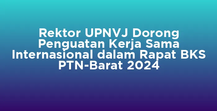 Featured image for Rektor UPNVJ Dorong Penguatan Kerja Sama Internasional dalam Rapat BKS PTN-Barat 2024