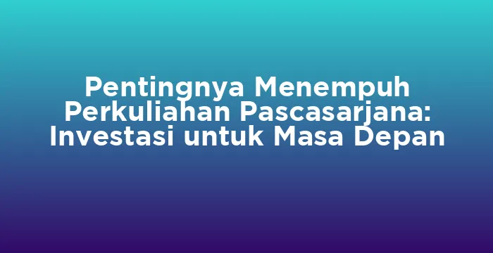 Featured image for Pentingnya Menempuh Perkuliahan Pascasarjana: Investasi untuk Masa Depan
