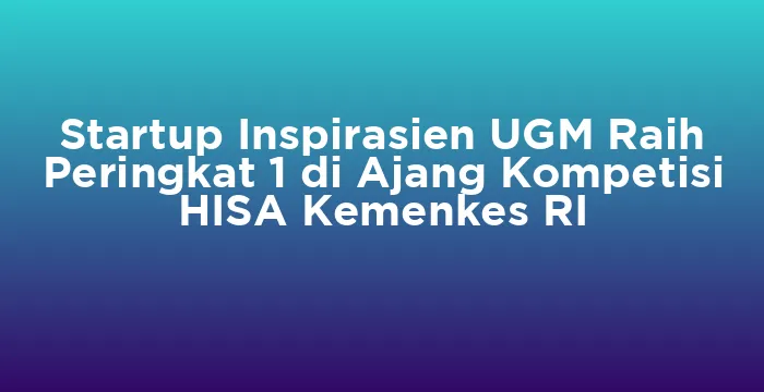 Featured image for Startup Inspirasien UGM Raih Peringkat 1 di Ajang Kompetisi HISA Kemenkes RI