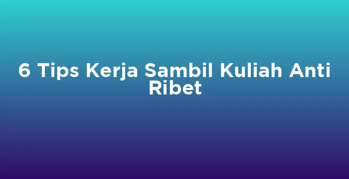 Featured image for 6 Tips Kerja Sambil Kuliah Anti Ribet