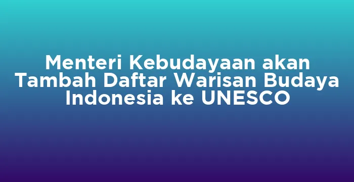 Featured image for Menteri Kebudayaan akan Tambah Daftar Warisan Budaya Indonesia ke UNESCO