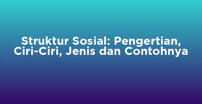 Featured image for Struktur Sosial: Pengertian, Ciri-Ciri, Jenis dan Contohnya