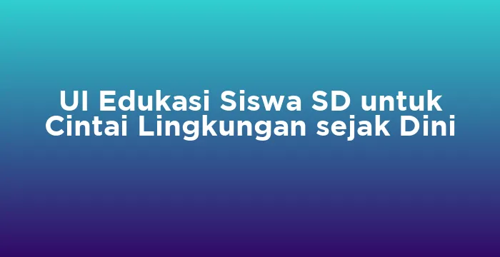 Featured image for UI Edukasi Siswa SD untuk Cintai Lingkungan sejak Dini