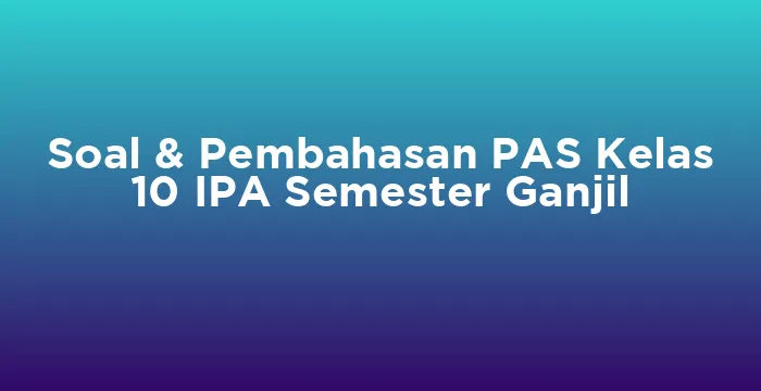 Featured image for Soal & Pembahasan PAS Kelas 10 IPA Semester Ganjil