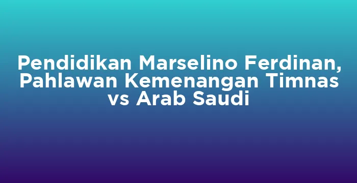 Featured image for Pendidikan Marselino Ferdinan, Pahlawan Kemenangan Timnas vs Arab Saudi