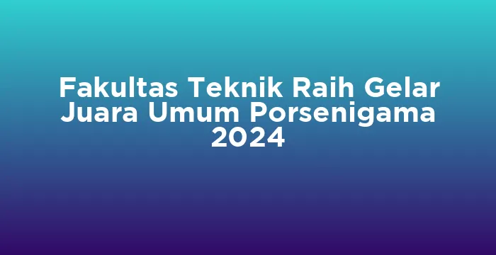 Featured image for Fakultas Teknik Raih Gelar Juara Umum Porsenigama 2024