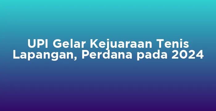 Featured image for UPI Gelar Kejuaraan Tenis Lapangan, Perdana pada 2024