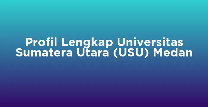 Featured image for Profil Lengkap Universitas Sumatera Utara (USU) Medan