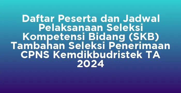 Featured image for Daftar Peserta dan Jadwal Pelaksanaan Seleksi Kompetensi Bidang (SKB) Tambahan Seleksi Penerimaan CPNS Kemdikbudristek TA 2024