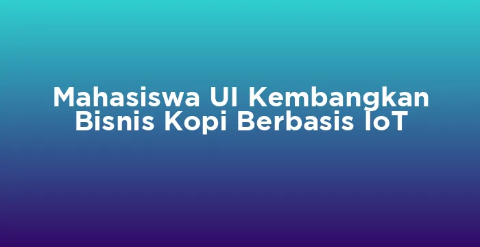 Featured image for Mahasiswa UI Kembangkan Bisnis Kopi Berbasis IoT