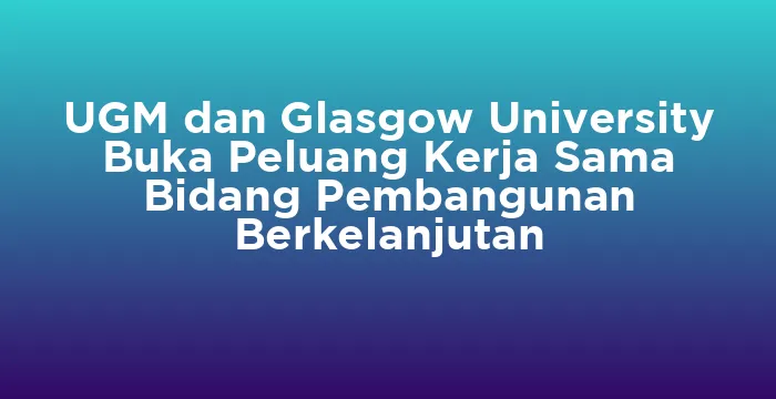 Featured image for UGM dan Glasgow University Buka Peluang Kerja Sama Bidang Pembangunan Berkelanjutan