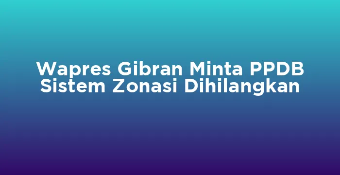 Featured image for Wapres Gibran Minta PPDB Sistem Zonasi Dihilangkan