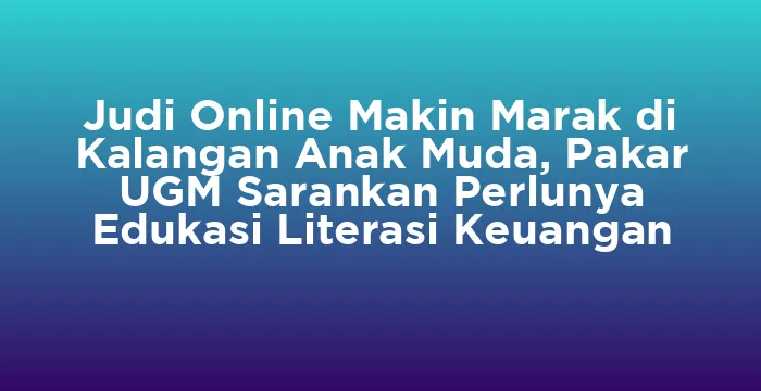 Featured image for Judi Online Makin Marak di Kalangan Anak Muda, Pakar UGM Sarankan Perlunya Edukasi Literasi Keuangan