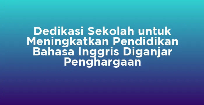 Featured image for Dedikasi Sekolah untuk Meningkatkan Pendidikan Bahasa Inggris Diganjar Penghargaan
