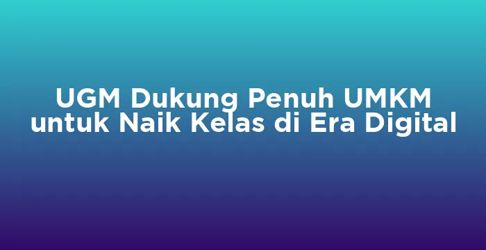Featured image for UGM Dukung Penuh UMKM untuk Naik Kelas di Era Digital