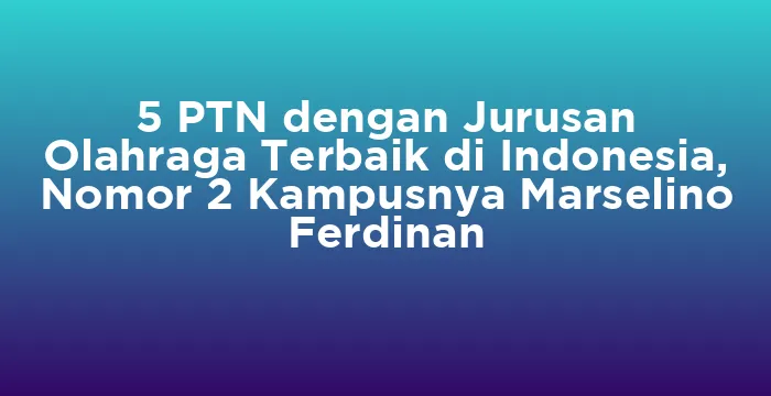 Featured image for 5 PTN dengan Jurusan Olahraga Terbaik di Indonesia, Nomor 2 Kampusnya Marselino Ferdinan