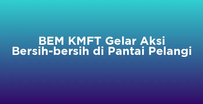Featured image for BEM KMFT Gelar Aksi Bersih-bersih di Pantai Pelangi