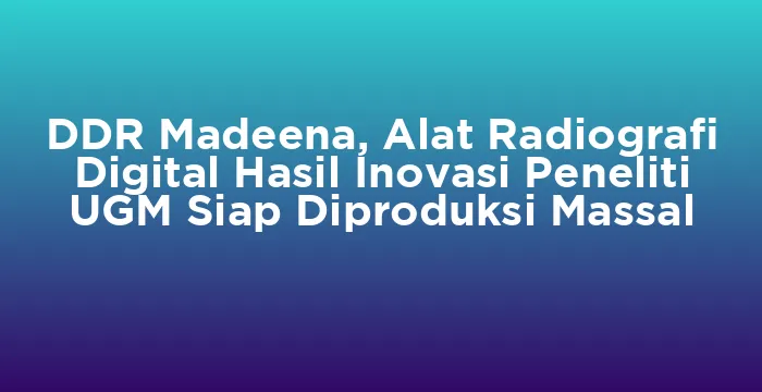 Featured image for DDR Madeena, Alat Radiografi Digital Hasil Inovasi Peneliti UGM Siap Diproduksi Massal