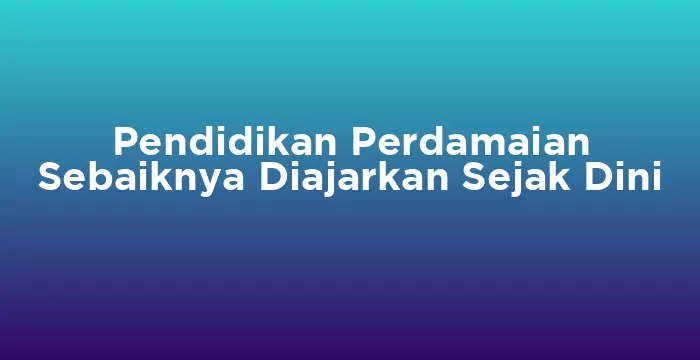Featured image for Pendidikan Perdamaian Sebaiknya Diajarkan Sejak Dini