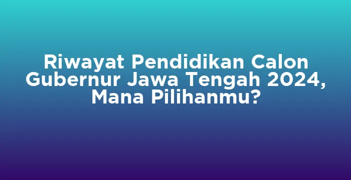 Featured image for Riwayat Pendidikan Calon Gubernur Jawa Tengah 2024, Mana Pilihanmu?