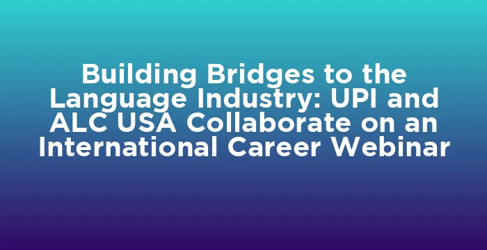 Featured image for Building Bridges to the Language Industry: UPI and ALC USA Collaborate on an International Career Webinar
