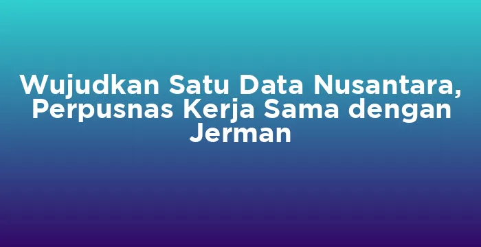 Featured image for Wujudkan Satu Data Nusantara, Perpusnas Kerja Sama dengan Jerman