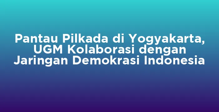 Featured image for Pantau Pilkada di Yogyakarta, UGM Kolaborasi dengan Jaringan Demokrasi Indonesia