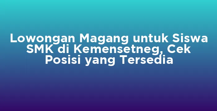 Featured image for Lowongan Magang untuk Siswa SMK di Kemensetneg, Cek Posisi yang Tersedia