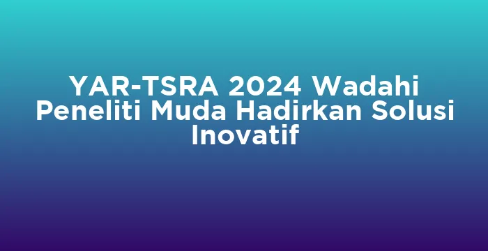 Featured image for YAR-TSRA 2024 Wadahi Peneliti Muda Hadirkan Solusi Inovatif