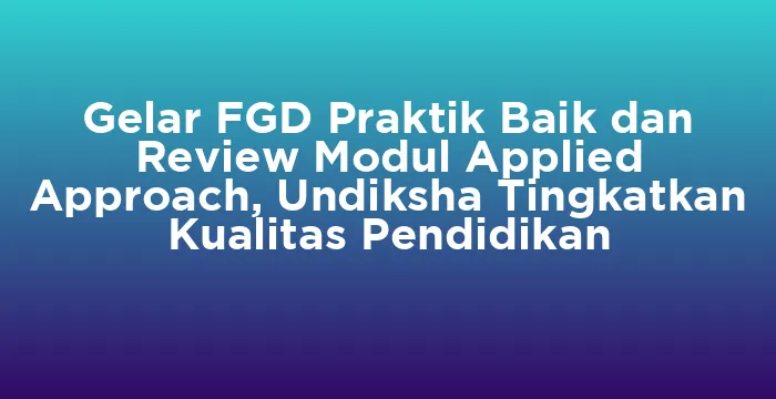 Featured image for Gelar FGD Praktik Baik dan Review Modul Applied Approach, Undiksha Tingkatkan Kualitas Pendidikan