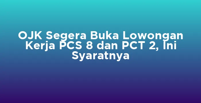 Featured image for OJK Segera Buka Lowongan Kerja PCS 8 dan PCT 2, Ini Syaratnya