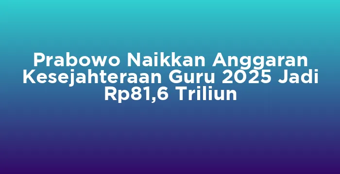 Featured image for Prabowo Naikkan Anggaran Kesejahteraan Guru 2025 Jadi Rp81,6 Triliun