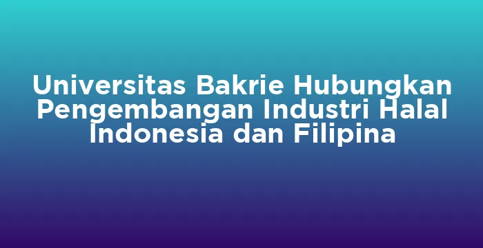 Featured image for Universitas Bakrie Hubungkan Pengembangan Industri Halal Indonesia dan Filipina