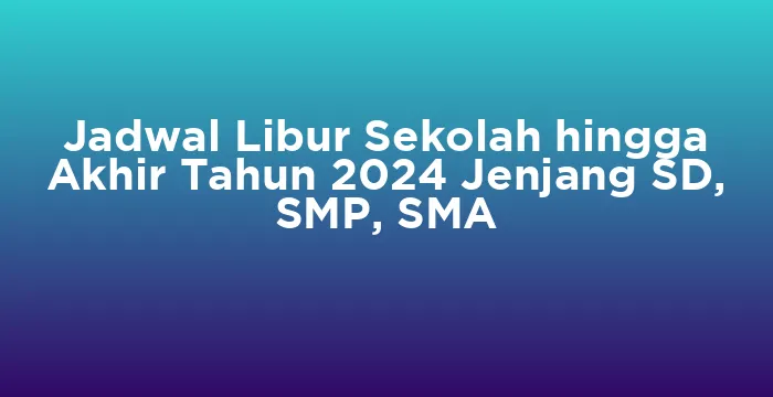 Featured image for Jadwal Libur Sekolah hingga Akhir Tahun 2024 Jenjang SD, SMP, SMA