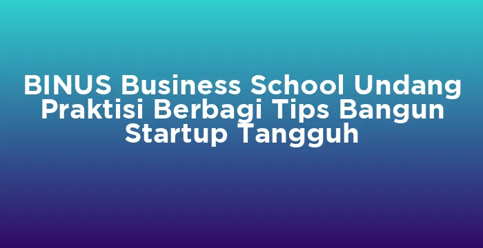 Featured image for BINUS Business School Undang Praktisi Berbagi Tips Bangun Startup Tangguh