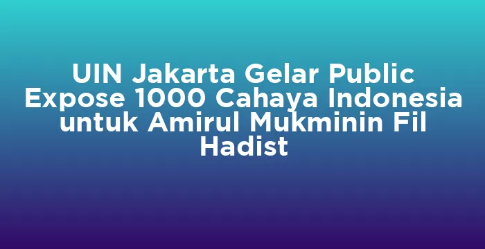 Featured image for UIN Jakarta Gelar Public Expose 1000 Cahaya Indonesia untuk Amirul Mukminin Fil Hadist