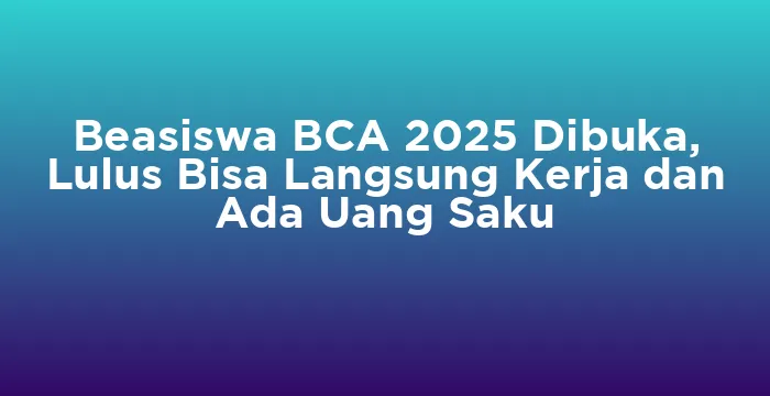 Featured image for Beasiswa BCA 2025 Dibuka, Lulus Bisa Langsung Kerja dan Ada Uang Saku