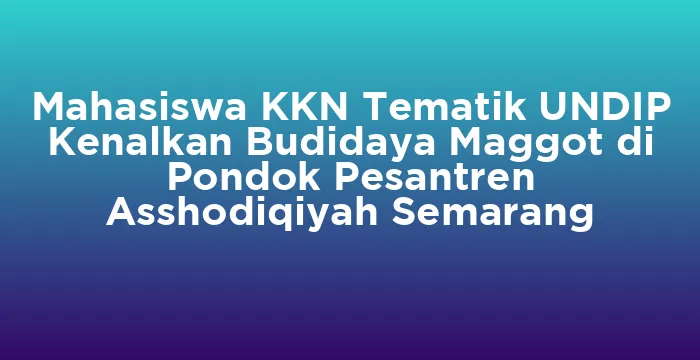 Featured image for Mahasiswa KKN Tematik UNDIP Kenalkan Budidaya Maggot di Pondok Pesantren Asshodiqiyah Semarang